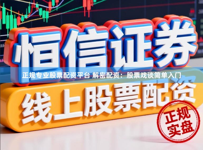 正规专业股票配资平台 解密配资：股票戏谈简单入门