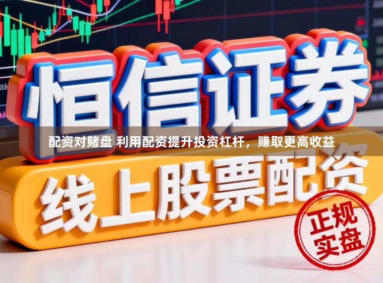 配资对赌盘 利用配资提升投资杠杆，赚取更高收益