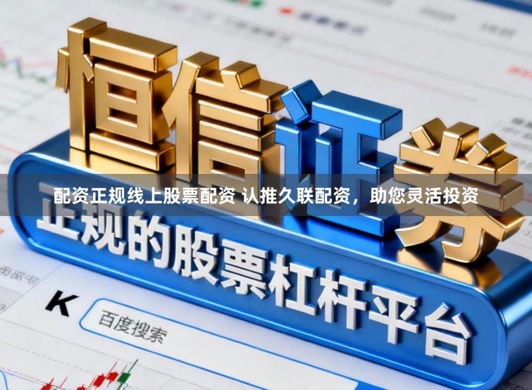 配资正规线上股票配资 认推久联配资，助您灵活投资