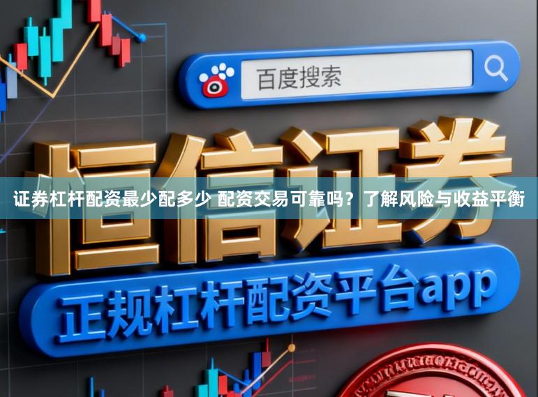 证券杠杆配资最少配多少 配资交易可靠吗？了解风险与收益平衡