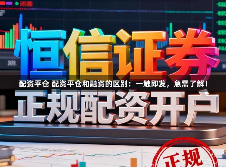 配资平仓 配资平仓和融资的区别：一触即发，急需了解！