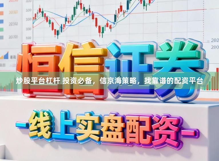 炒股平台杠杆 投资必备，信京海策略，找靠谱的配资平台