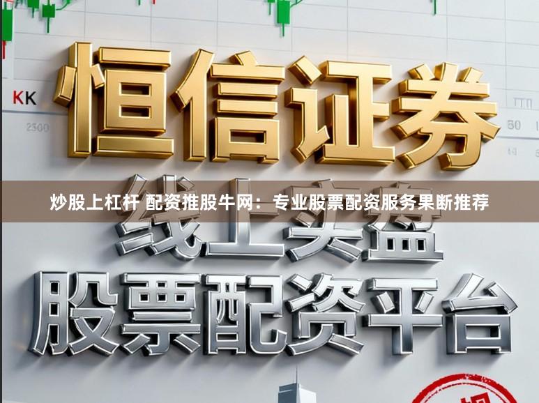 炒股上杠杆 配资推股牛网：专业股票配资服务果断推荐
