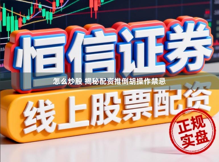 怎么炒股 揭秘配资推倒胡操作禁忌