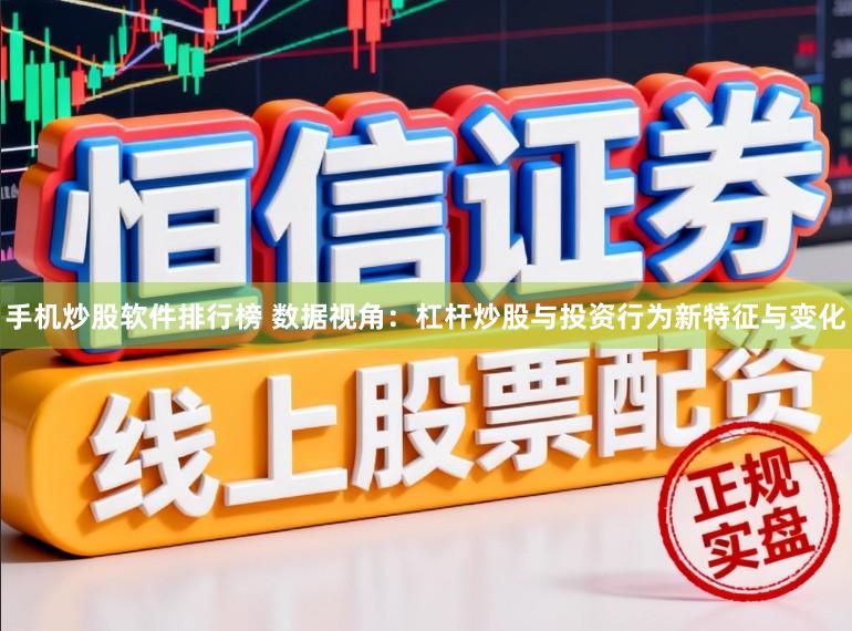 手机炒股软件排行榜 数据视角：杠杆炒股与投资行为新特征与变化