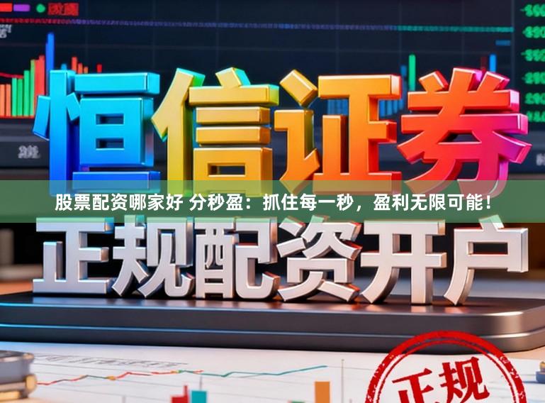 股票配资哪家好 分秒盈：抓住每一秒，盈利无限可能！